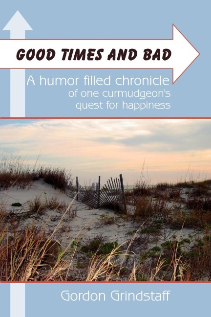 Good Times and Bad: A humor filled chronicle of one curmudgeons quest for happiness.