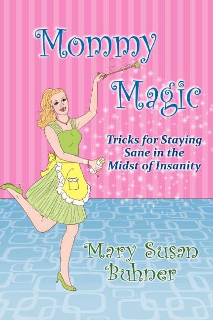 Mommy Magic: Tricks for Staying Sane in the Midst of Insanity