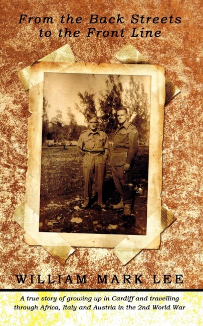 From the Back Streets to the Front Line: A True Story of Growing Up in Cardiff and Travelling Through Africa, Italy and Austria in the 2nd World War