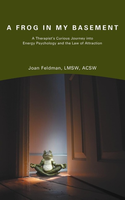 A Frog in My Basement: A Therapists Curious Journey Into Energy Psychology and the Law of Attraction