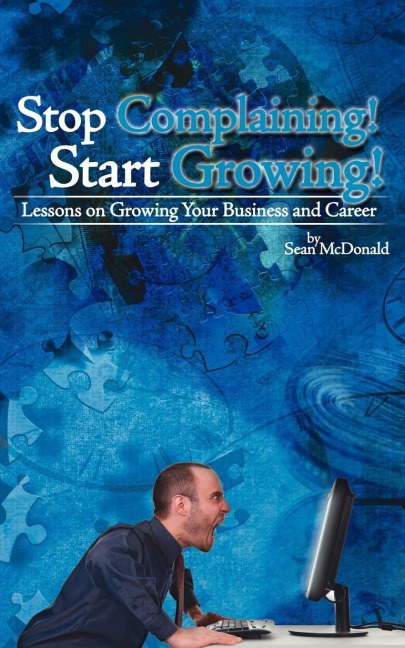 Stop Complaining! Start Growing!: Lessons on Growing Your Business and Career