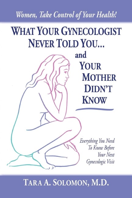 What Your Gynecologist Never Told You...And Your Mother Didnt Know: Everything You Need to Know Before Your Next Gynecologic Visit
