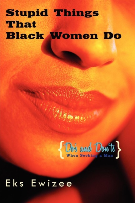 Stupid Things That Black Women Do: (Dos and Donts When Seeking a Man)