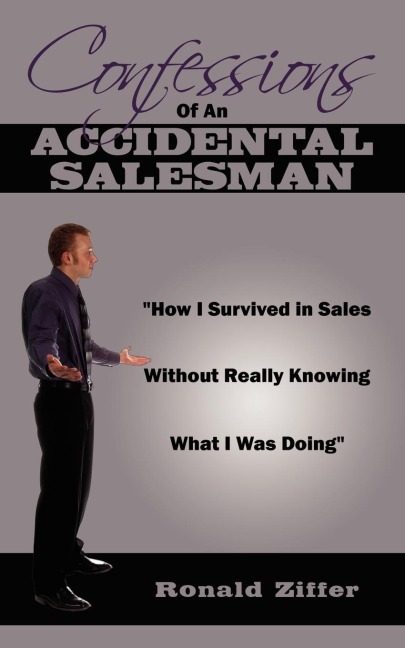 Confessions Of An Accidental Salesman: "How I Survived in Sales Without Really Knowing What I Was Doing"