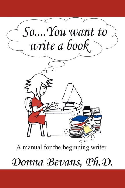 So . . . You want to write a book: A Manual for the Beginning Writer