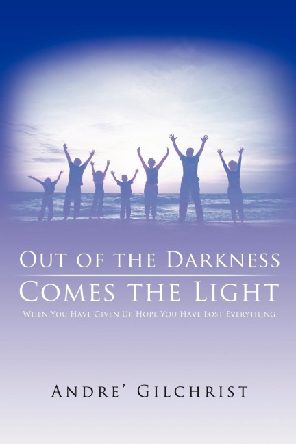 Out of the Darkness Comes the Light: When You Have Given Up Hope You Have Lost Everything