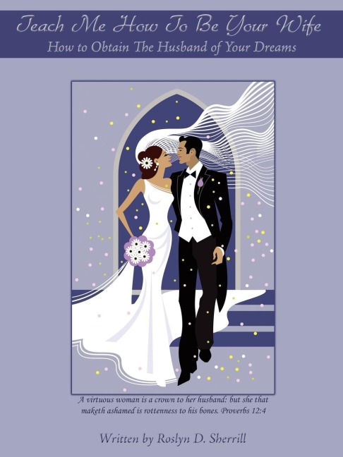 Teach Me How To Be Your Wife: How to Obtain The Husband of Your Dreams