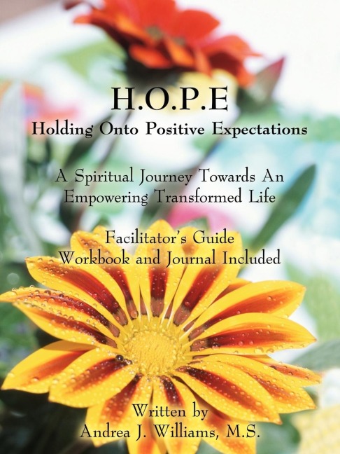 H.O.P.E. Holding Onto Positive Expectations: A Spiritual Journey Towards An Empowering Transformed Life Facilitator's Guide Workbook and Journal Included