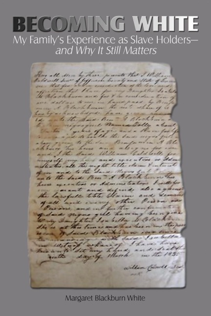 Becoming White: My Familys Experience as Slave Holders-and Why It Still Matters