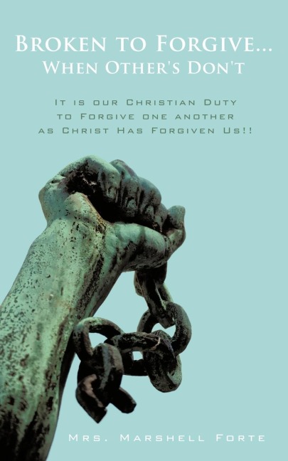 Broken to Forgive...When Others Dont!: It is our Christian Duty to Forgive one another as Christ Has Forgiven Us!!