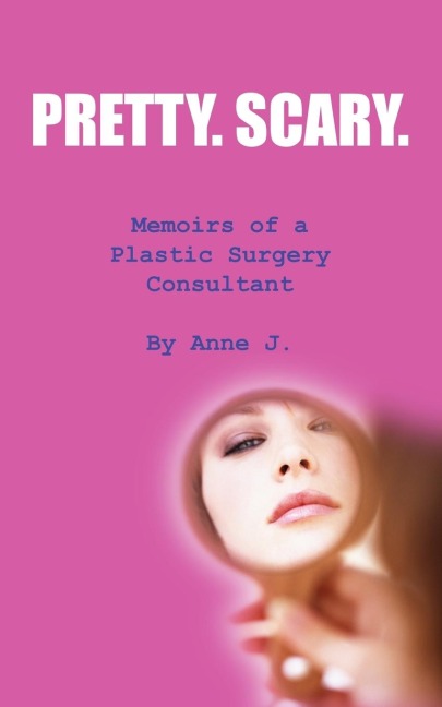 Pretty. Scary.: Memoirs of a Plastic Surgery Consultant