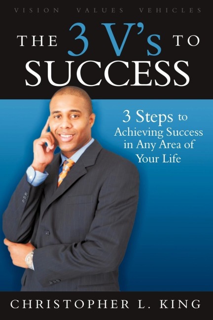 The 3 Vs to Success: 3 Easy to Remember Steps to Achieving Success in Any Area of Your Life
