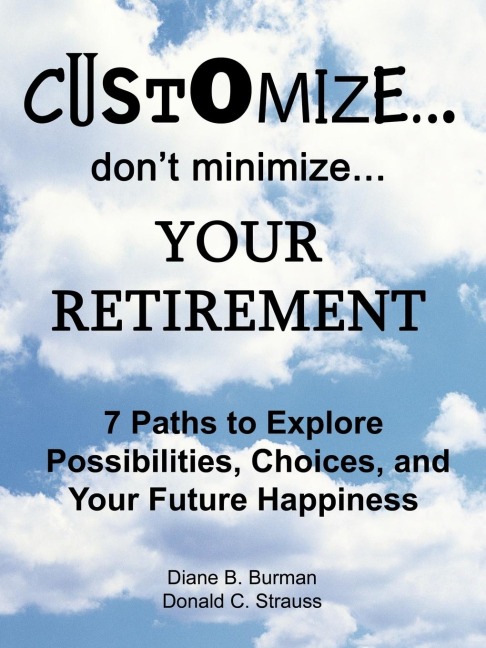 Customize...dont minimize...Your Retirement: 7 Paths to Explore Possibilities, Choices and Your Future Happiness