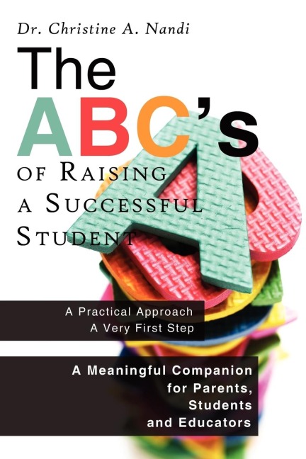 The ABCs of Raising a Successful Student: A Meaningful Companion for Parents, Students and Educators