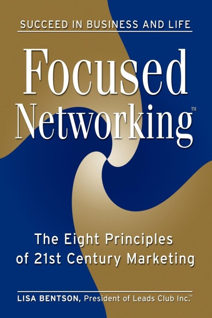 Focused Networking(TM): The Eight Principles of 21st Century Marketing
