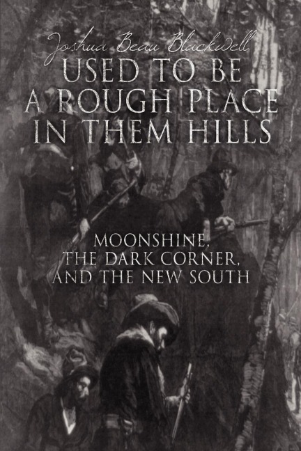 USED TO BE A ROUGH PLACE IN THEM HILLS: MOONSHINE, THE DARK CORNER, AND THE NEW SOUTH
