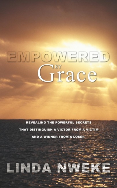 Empowered by Grace: Revealing the Powerful Secrets That Distinguish a Victor from a Victim and a Winner from a Loser