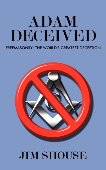 Adam Deceived: Freemasonry: The Worlds Greatest Deception