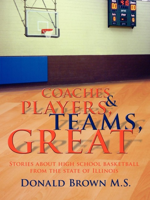 Great Teams, Players, & Coaches: Stories about high school basketball from the state of Illinois