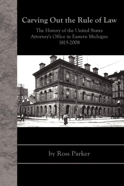 Carving Out the Rule of Law: The History of the United States Attorneys Office in Eastern Michigan, 1815-2008