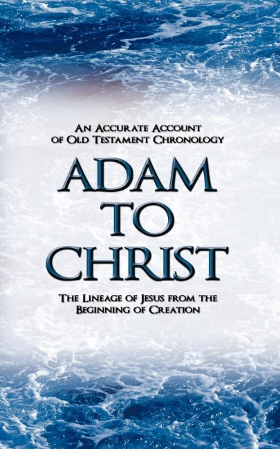 Adam to Christ: An Accurate Account of Old Testament Chronology: The Lineage of Jesus from the Beginning of Creation
