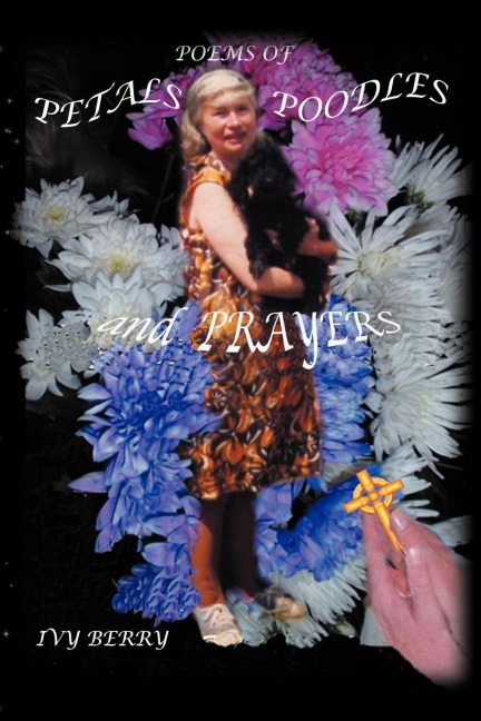 Poems of Petals, Poodles and Prayers: Poems by Ivy Berry - Compiled and Illustrated by Chris J Berry