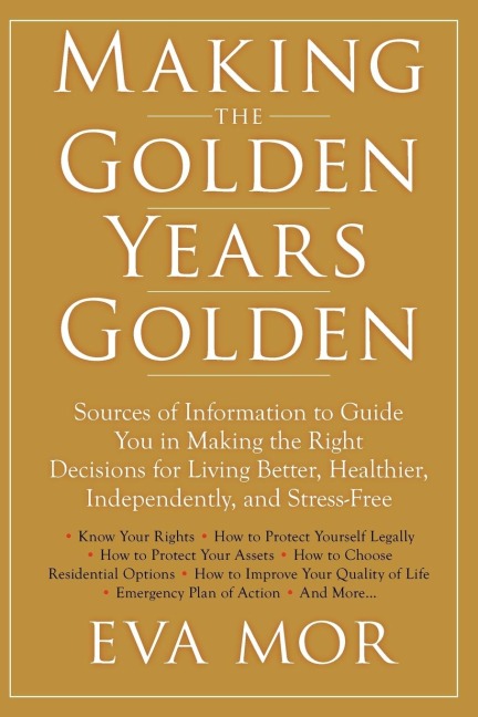 Making the Golden Years Golden: Resources and Sources of Information to Guide You in Making the Right Decisions for Living Better, Healthier, Independently And Stress-Free.