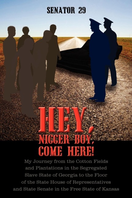 Hey, Nigger Boy, Come Here!: My Journey from the Cotton Fields and Plantations in the Segregated Slave State of Georgia to the Floor of the State House of Representatives and State Senate in the Free State of Kansas
