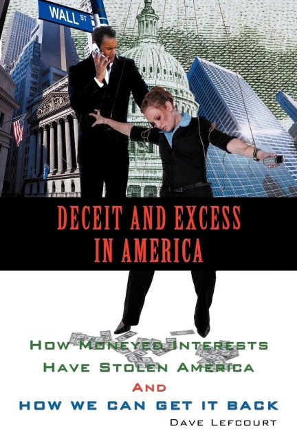 Deceit and Excess in America: How Moneyed Interests Have Stolen America And How We Can Get It Back