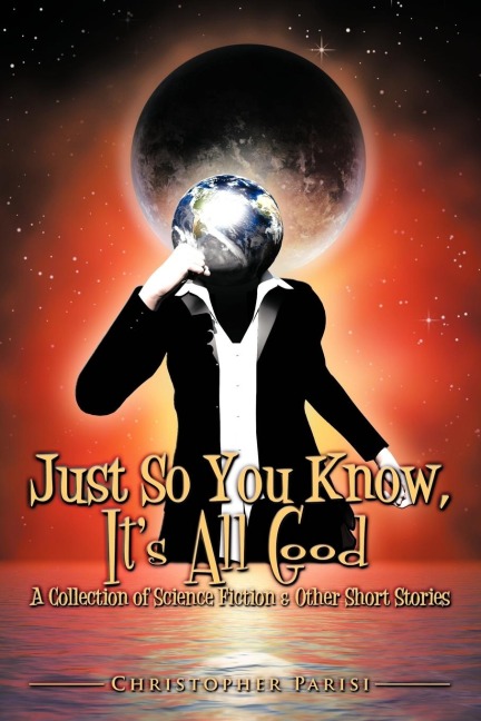 Just So You Know, Its All Good: A Collection of Science Fiction & Other Short Stories