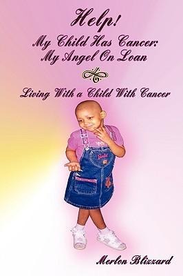 Help! My Child Has Cancer: My Angel On Loan: LIVING WITH A CHILD WITH CANCER