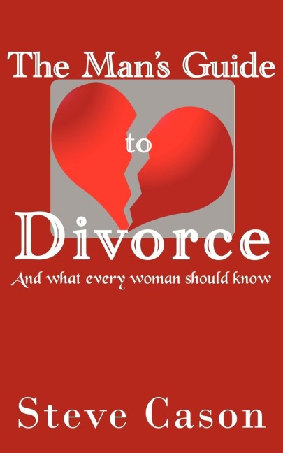 The Mans Guide to Divorce: (And what every woman should know)