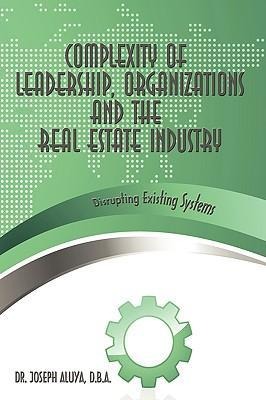 Complexity of Leadership, Organizations and the Real Estate Industry: Disrupting Existing Systems