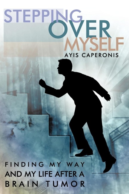 STEPPING OVER MYSELF: FINDING MY WAY AND MY LIFE AFTER A BRAIN TUMOR