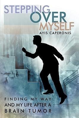 Stepping Over Myself: Finding My Way and My Life After a Brain Tumor