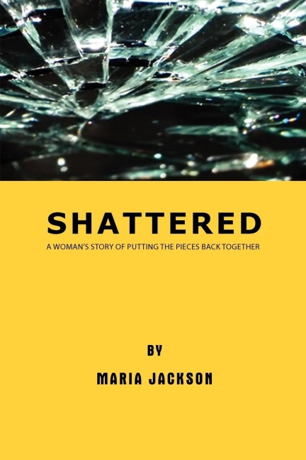 Shattered: A Womans Story of Putting the Pieces Back Together