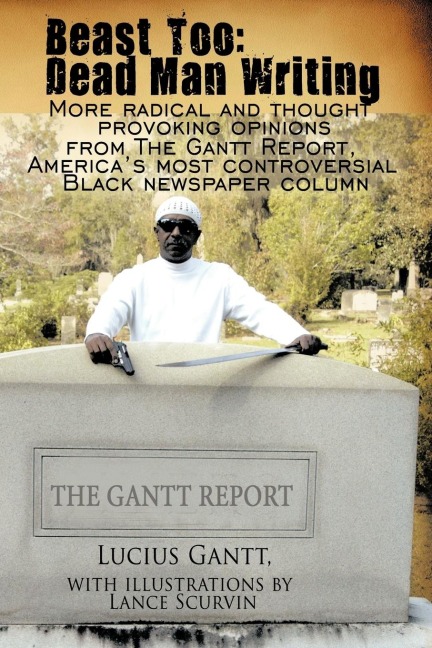 Beast Too: Dead Man Writing: More radical and thought provoking opinions from The Gantt Report, Americas most controversial Black newspaper column