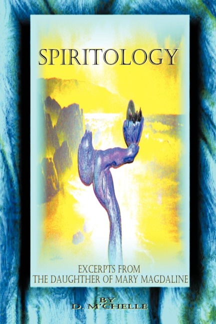 Spiritology: Excerpts From The Daughter Of Mary Magdaline