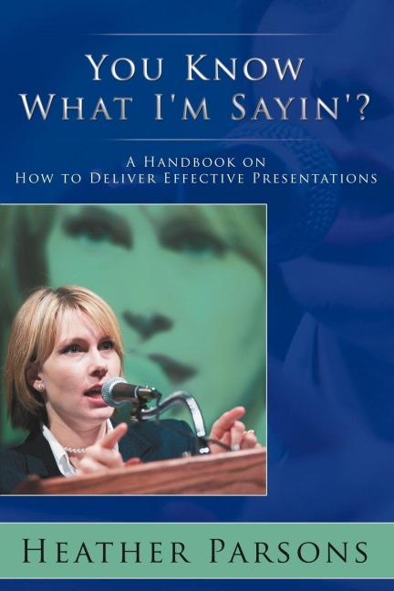 You Know What Im Sayin?: A Handbook on How to Deliver Effective Presentations
