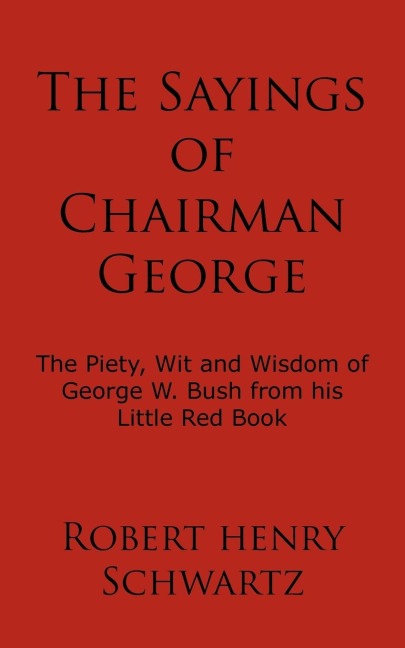 The Sayings of Chairman George: The Piety, Wit and Wisdom of George W. Bush from his Little Red Book