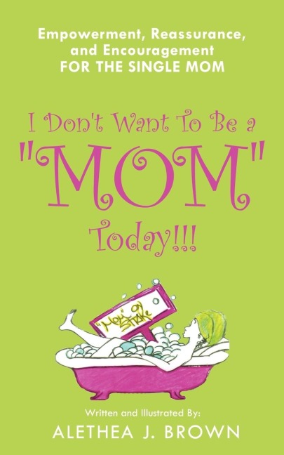 I Dont Want To Be a Mom Today!!!: Empowerment, Reassurance, and Encouragement for the Single Mom