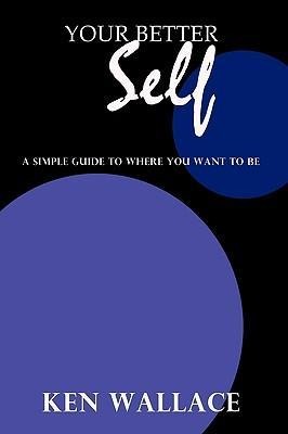 Your Better Self: A Simple Guide To Where You Want To Be