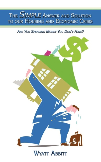 The Simple Answer and Solution to our Housing and Economic Crisis: Are You Spending Money You Dont Have?
