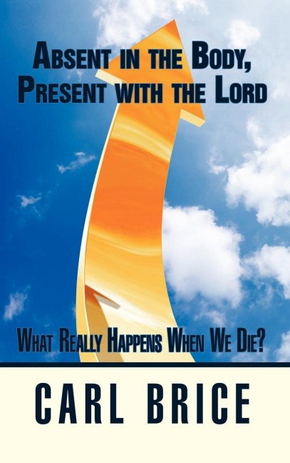 Absent in the Body, Present with the Lord: What really happens when we die?