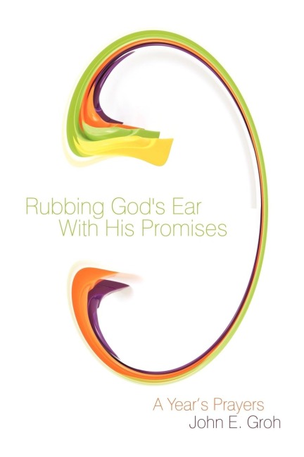 Rubbing Gods Ear With His Promises: A Years Prayers