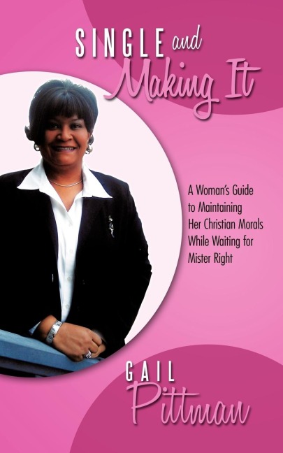 Single and Making It: A Womans Guide to Maintaining Her Christian Morals While Waiting for Mister Right