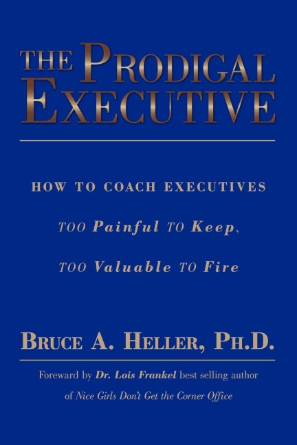 The Prodigal Executive: How to Coach Executives Too Painful to Keep, Too Valuable to Fire