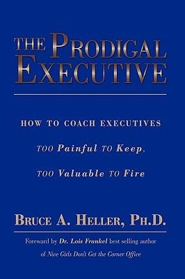 The Prodigal Executive: How to Coach Executives Too Painful to Keep, Too Valuable to Fire