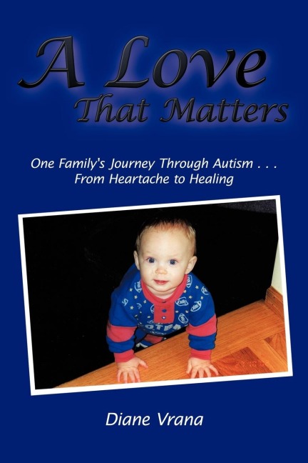 A Love That Matters: One Familys Journey Through Autism . . . From Heartache to Healing