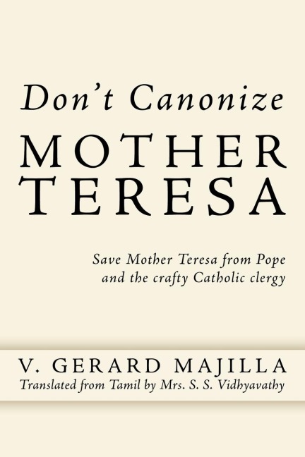 Dont Canonize Mother Teresa: Save Mother Teresa from Pope and the Crafty Catholic Clergy